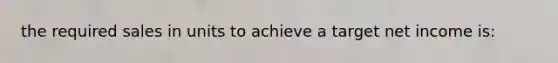 the required sales in units to achieve a target net income is: