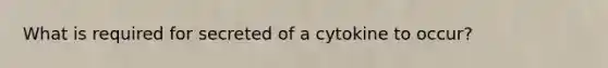 What is required for secreted of a cytokine to occur?