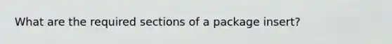 What are the required sections of a package insert?