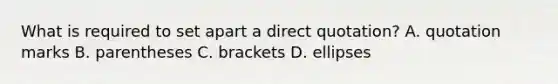 What is required to set apart a direct quotation? A. quotation marks B. parentheses C. brackets D. ellipses