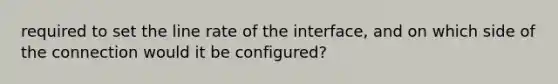 required to set the line rate of the interface, and on which side of the connection would it be configured?