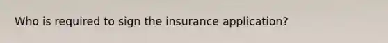 Who is required to sign the insurance application?