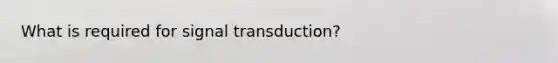 What is required for signal transduction?