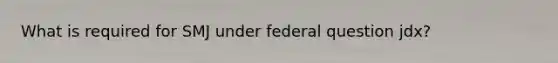 What is required for SMJ under federal question jdx?