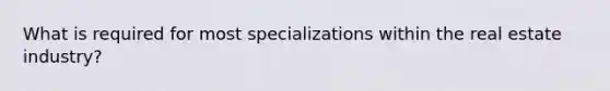 What is required for most specializations within the real estate industry?