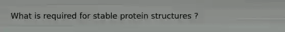 What is required for stable protein structures ?