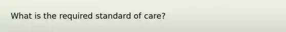 What is the required standard of care?