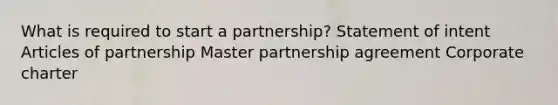 What is required to start a partnership? Statement of intent Articles of partnership Master partnership agreement Corporate charter