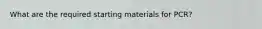What are the required starting materials for PCR?