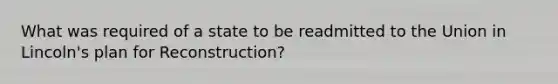 What was required of a state to be readmitted to the Union in Lincoln's plan for Reconstruction?