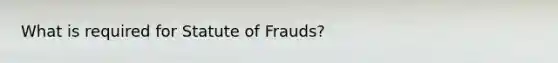 What is required for Statute of Frauds?