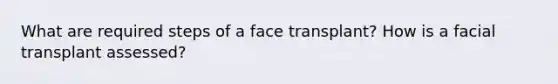 What are required steps of a face transplant? How is a facial transplant assessed?