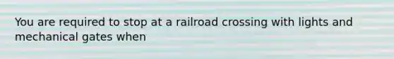 You are required to stop at a railroad crossing with lights and mechanical gates when