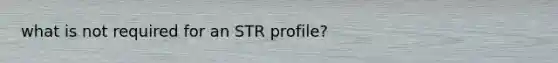 what is not required for an STR profile?