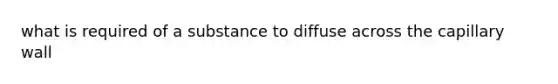 what is required of a substance to diffuse across the capillary wall