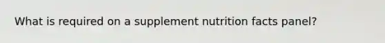 What is required on a supplement nutrition facts panel?