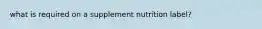 what is required on a supplement nutrition label?