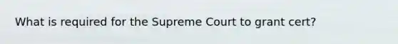 What is required for the Supreme Court to grant cert?