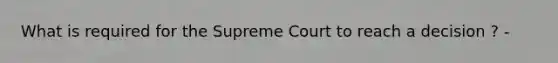 What is required for the Supreme Court to reach a decision ? -