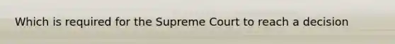 Which is required for the Supreme Court to reach a decision