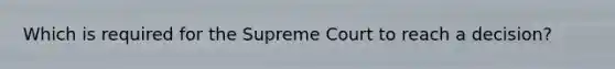 Which is required for the Supreme Court to reach a decision?