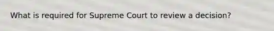 What is required for Supreme Court to review a decision?