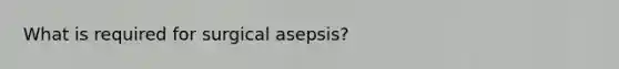 What is required for surgical asepsis?