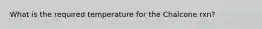 What is the required temperature for the Chalcone rxn?