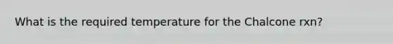 What is the required temperature for the Chalcone rxn?