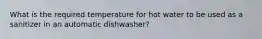 What is the required temperature for hot water to be used as a sanitizer in an automatic dishwasher?