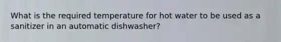 What is the required temperature for hot water to be used as a sanitizer in an automatic dishwasher?