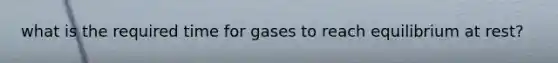 what is the required time for gases to reach equilibrium at rest?