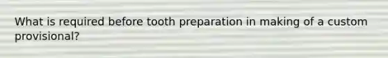 What is required before tooth preparation in making of a custom provisional?