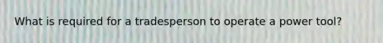 What is required for a tradesperson to operate a power tool?