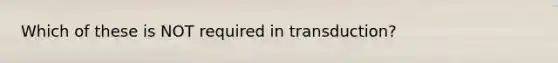 Which of these is NOT required in transduction?