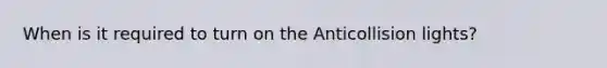 When is it required to turn on the Anticollision lights?