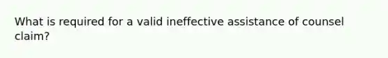 What is required for a valid ineffective assistance of counsel claim?