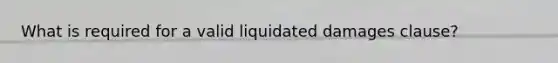 What is required for a valid liquidated damages clause?