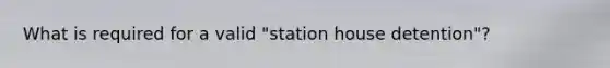 What is required for a valid "station house detention"?