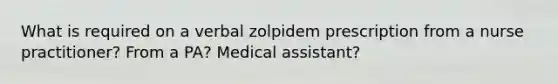 What is required on a verbal zolpidem prescription from a nurse practitioner? From a PA? Medical assistant?