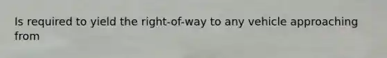 Is required to yield the right-of-way to any vehicle approaching from