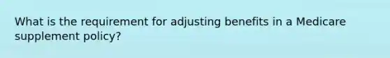 What is the requirement for adjusting benefits in a Medicare supplement policy?