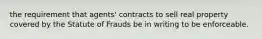 the requirement that agents' contracts to sell real property covered by the Statute of Frauds be in writing to be enforceable.