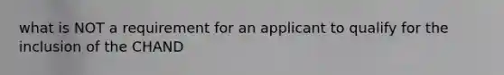 what is NOT a requirement for an applicant to qualify for the inclusion of the CHAND