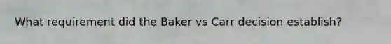 What requirement did the Baker vs Carr decision establish?