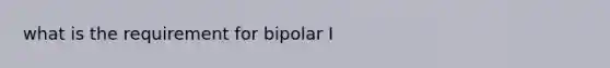 what is the requirement for bipolar I