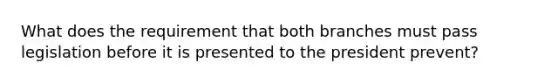 What does the requirement that both branches must pass legislation before it is presented to the president prevent?