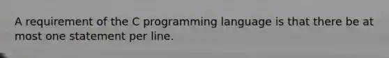 A requirement of the C programming language is that there be at most one statement per line.