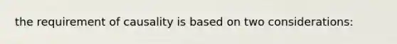 the requirement of causality is based on two considerations: