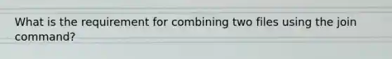 What is the requirement for combining two files using the join command?